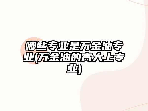 哪些專業(yè)是萬金油專業(yè)(萬金油的高大上專業(yè))