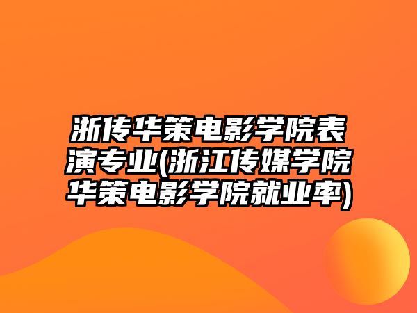 浙傳華策電影學(xué)院表演專業(yè)(浙江傳媒學(xué)院華策電影學(xué)院就業(yè)率)