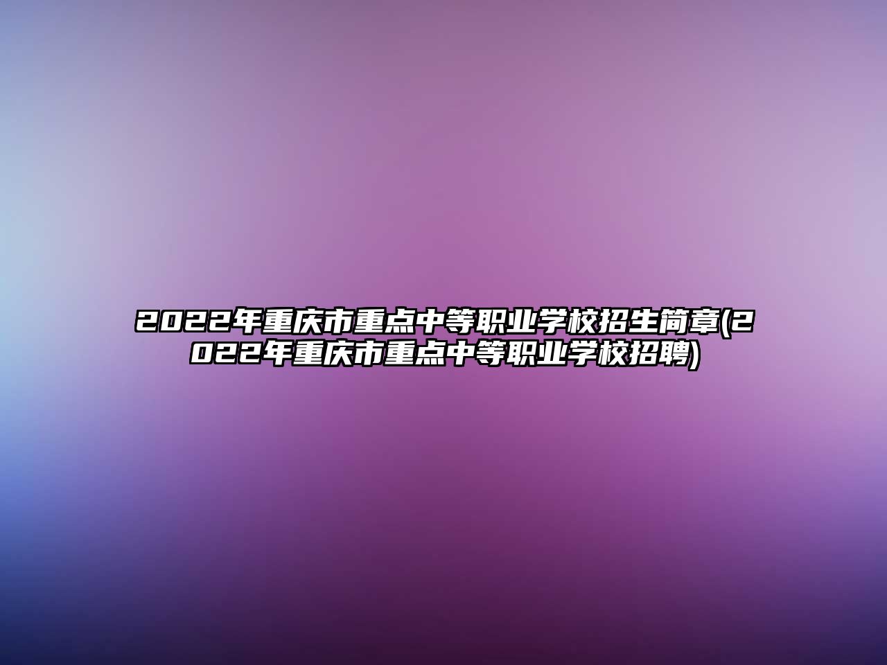 2022年重慶市重點(diǎn)中等職業(yè)學(xué)校招生簡章(2022年重慶市重點(diǎn)中等職業(yè)學(xué)校招聘)