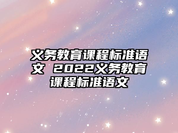 義務(wù)教育課程標(biāo)準(zhǔn)語文 2022義務(wù)教育課程標(biāo)準(zhǔn)語文