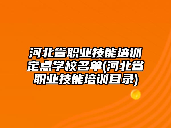 河北省職業(yè)技能培訓(xùn)定點(diǎn)學(xué)校名單(河北省職業(yè)技能培訓(xùn)目錄)