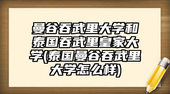 曼谷吞武里大學(xué)和泰國(guó)吞武里皇家大學(xué)(泰國(guó)曼谷吞武里大學(xué)怎么樣)