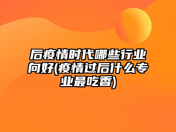 后疫情時(shí)代哪些行業(yè)向好(疫情過后什么專業(yè)最吃香)