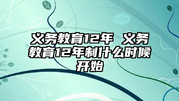 義務(wù)教育12年 義務(wù)教育12年制什么時(shí)候開(kāi)始