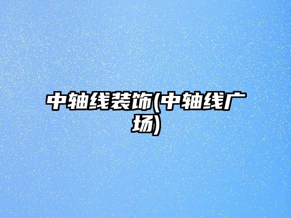 中軸線裝飾(中軸線廣場(chǎng))