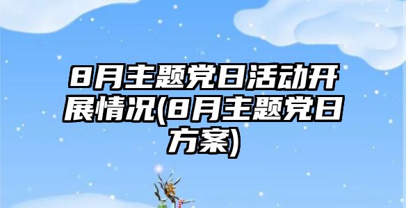 8月主題黨日活動開展情況(8月主題黨日方案)