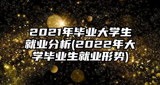 2021年畢業(yè)大學(xué)生就業(yè)分析(2022年大學(xué)畢業(yè)生就業(yè)形勢)