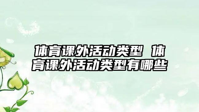 體育課外活動(dòng)類型 體育課外活動(dòng)類型有哪些