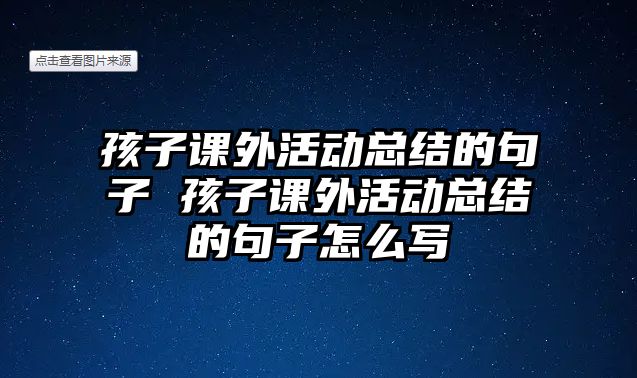 孩子課外活動(dòng)總結(jié)的句子 孩子課外活動(dòng)總結(jié)的句子怎么寫(xiě)