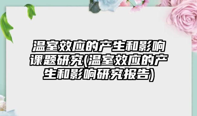 溫室效應的產生和影響課題研究(溫室效應的產生和影響研究報告)