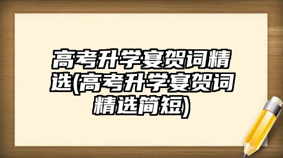 高考升學(xué)宴賀詞精選(高考升學(xué)宴賀詞精選簡(jiǎn)短)