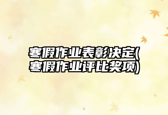 寒假作業(yè)表彰決定(寒假作業(yè)評比獎項)