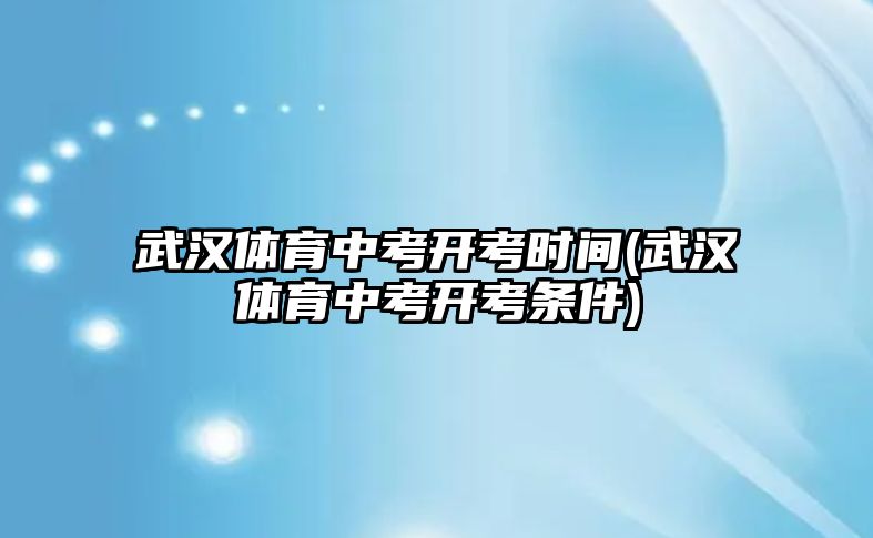 武漢體育中考開考時(shí)間(武漢體育中考開考條件)