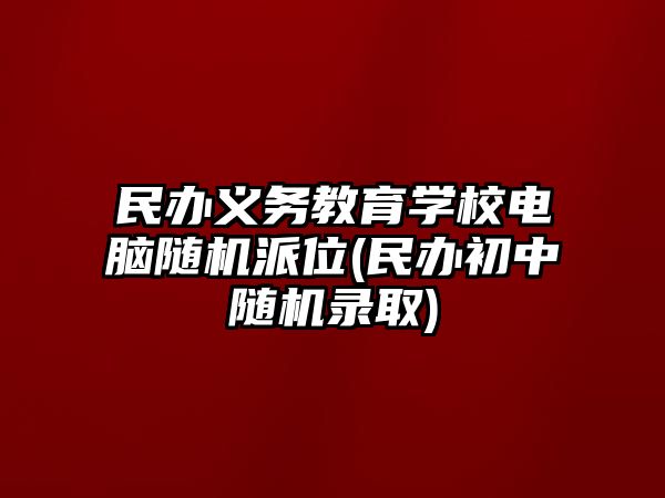 民辦義務(wù)教育學(xué)校電腦隨機(jī)派位(民辦初中隨機(jī)錄取)