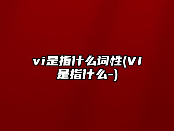 vi是指什么詞性(VI是指什么-)