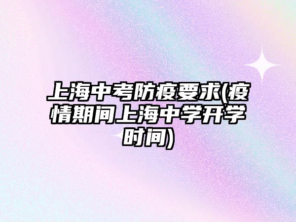 上海中考防疫要求(疫情期間上海中學(xué)開學(xué)時(shí)間)