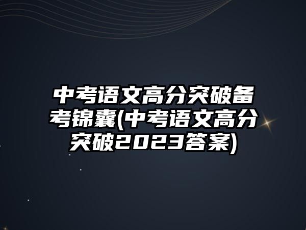 中考語(yǔ)文高分突破備考錦囊(中考語(yǔ)文高分突破2023答案)