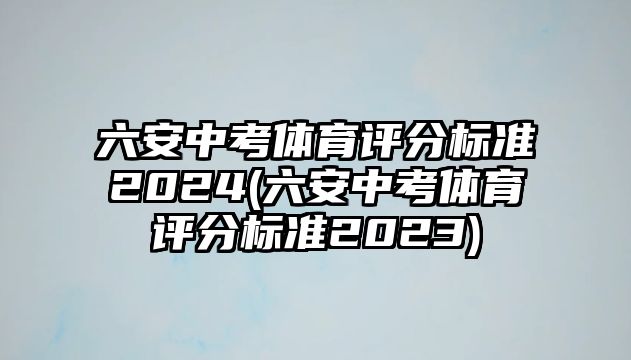 六安中考體育評(píng)分標(biāo)準(zhǔn)2024(六安中考體育評(píng)分標(biāo)準(zhǔn)2023)