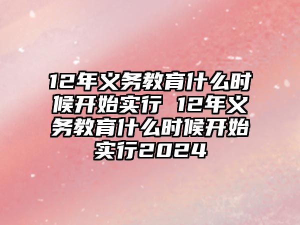 12年義務(wù)教育什么時候開始實行 12年義務(wù)教育什么時候開始實行2024