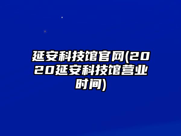 延安科技館官網(wǎng)(2020延安科技館營業(yè)時間)