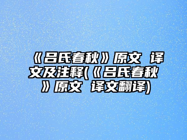 《呂氏春秋》原文 譯文及注釋(《呂氏春秋》原文 譯文翻譯)