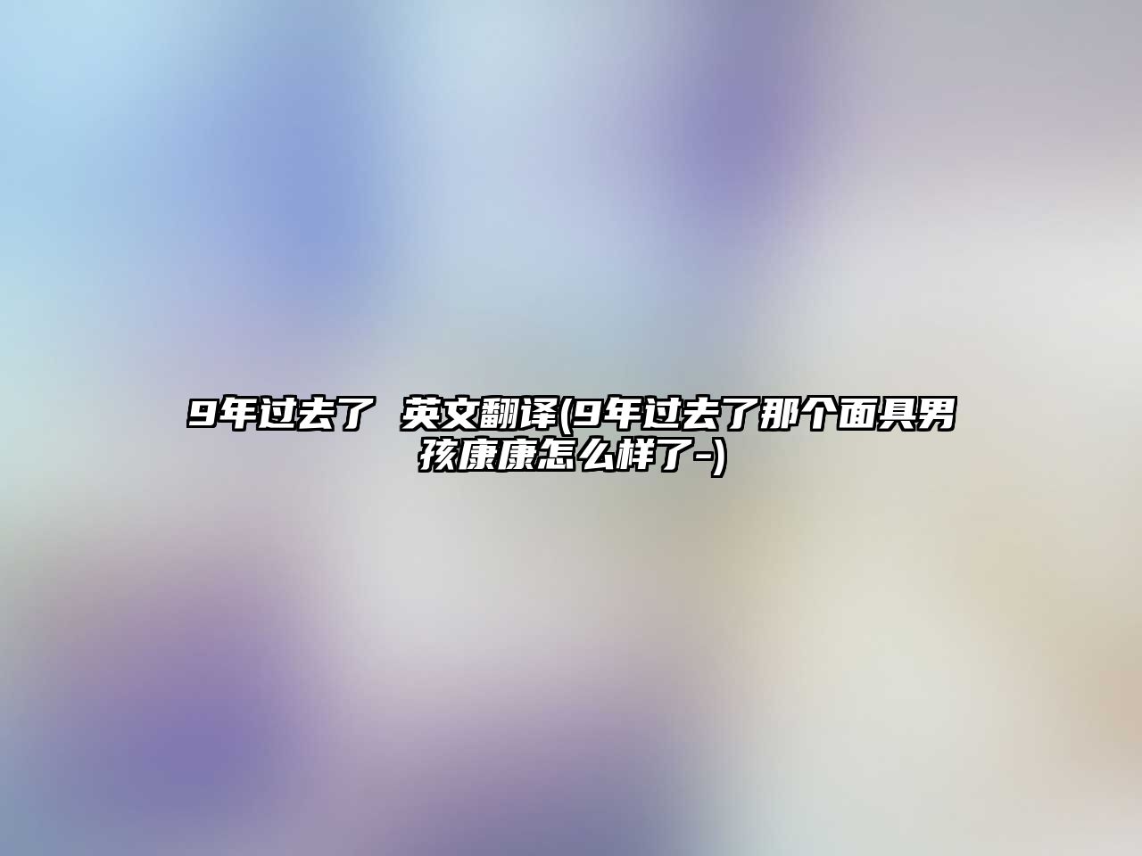 9年過(guò)去了 英文翻譯(9年過(guò)去了那個(gè)面具男孩康康怎么樣了-)