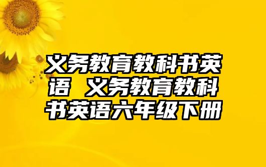 義務(wù)教育教科書英語 義務(wù)教育教科書英語六年級(jí)下冊(cè)