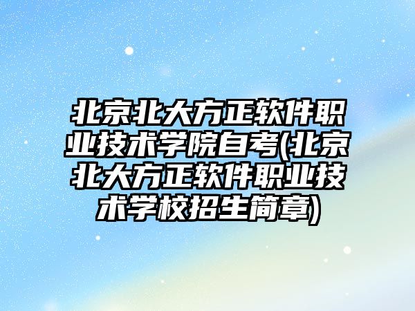 北京北大方正軟件職業(yè)技術學院自考(北京北大方正軟件職業(yè)技術學校招生簡章)