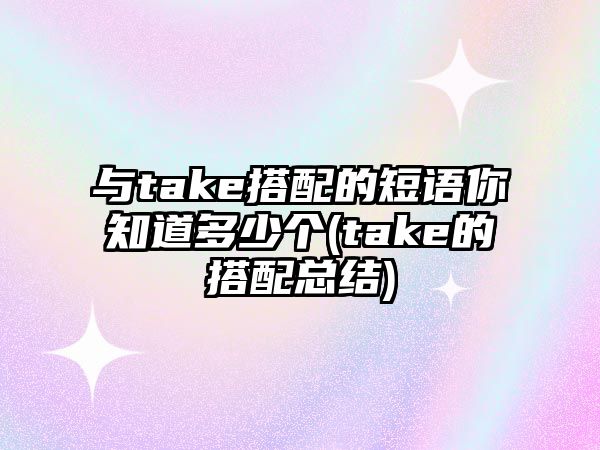 與take搭配的短語你知道多少個(take的搭配總結(jié))