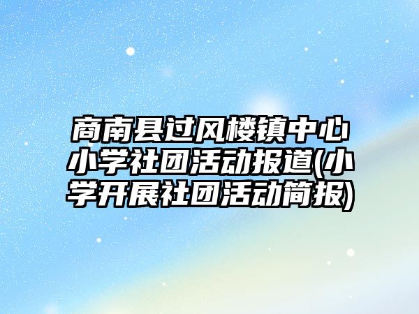 商南縣過(guò)風(fēng)樓鎮(zhèn)中心小學(xué)社團(tuán)活動(dòng)報(bào)道(小學(xué)開(kāi)展社團(tuán)活動(dòng)簡(jiǎn)報(bào))