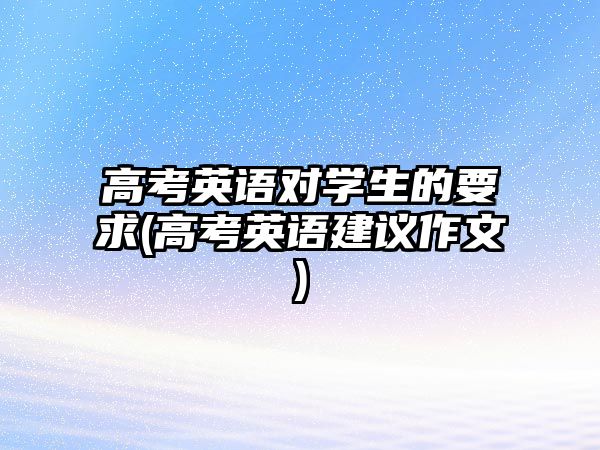 高考英語對學生的要求(高考英語建議作文)