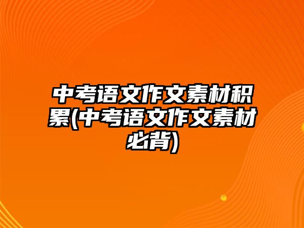 中考語(yǔ)文作文素材積累(中考語(yǔ)文作文素材必背)