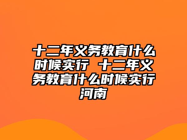 十二年義務(wù)教育什么時候?qū)嵭?十二年義務(wù)教育什么時候?qū)嵭泻幽? class=