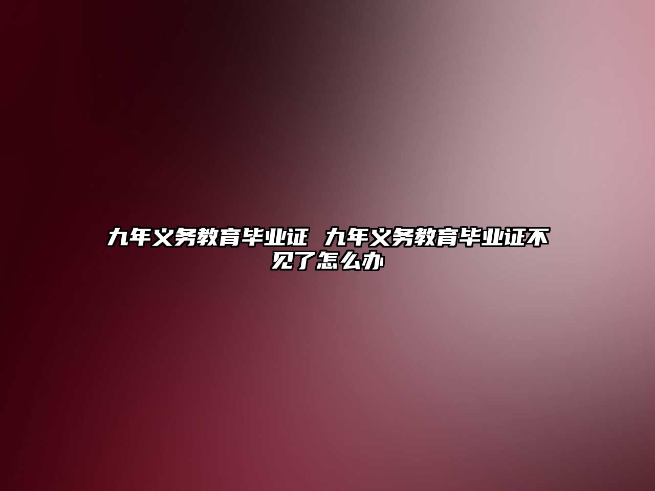 九年義務(wù)教育畢業(yè)證 九年義務(wù)教育畢業(yè)證不見了怎么辦