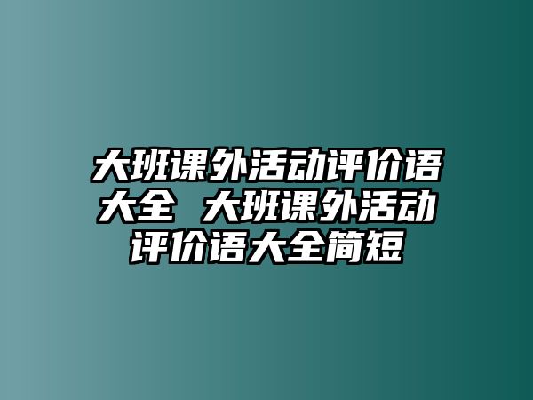 大班課外活動評價(jià)語大全 大班課外活動評價(jià)語大全簡短