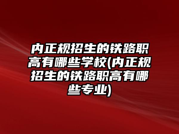 內(nèi)正規(guī)招生的鐵路職高有哪些學校(內(nèi)正規(guī)招生的鐵路職高有哪些專業(yè))