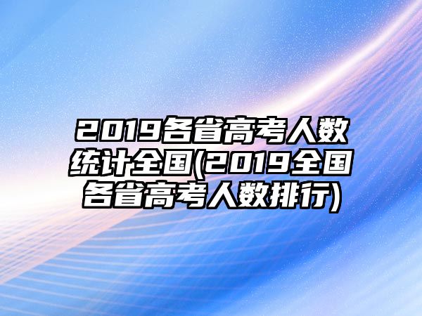 2019各省高考人數(shù)統(tǒng)計(jì)全國(guó)(2019全國(guó)各省高考人數(shù)排行)