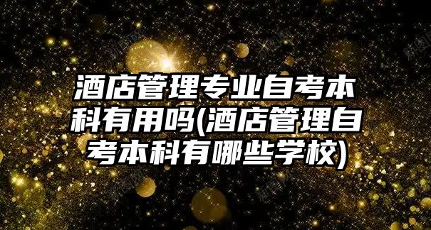 酒店管理專業(yè)自考本科有用嗎(酒店管理自考本科有哪些學(xué)校)