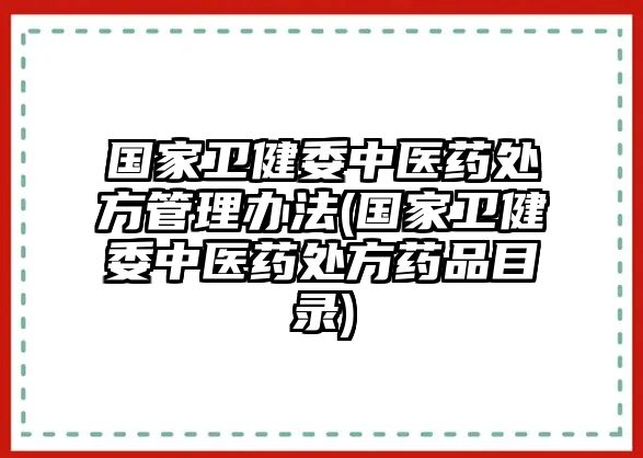 國家衛(wèi)健委中醫(yī)藥處方管理辦法(國家衛(wèi)健委中醫(yī)藥處方藥品目錄)