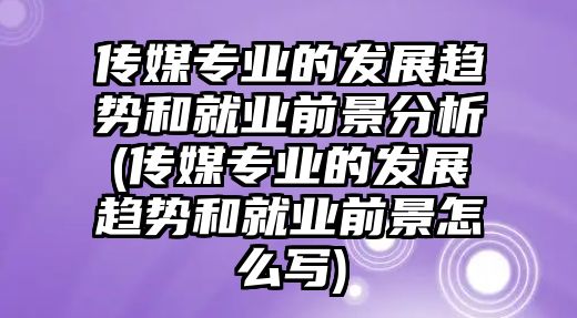 傳媒專業(yè)的發(fā)展趨勢(shì)和就業(yè)前景分析(傳媒專業(yè)的發(fā)展趨勢(shì)和就業(yè)前景怎么寫)