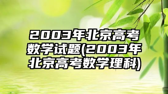 2003年北京高考數(shù)學(xué)試題(2003年北京高考數(shù)學(xué)理科)