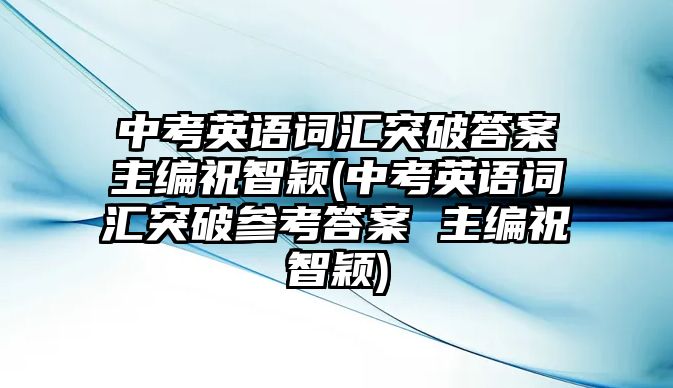 中考英語詞匯突破答案主編祝智穎(中考英語詞匯突破參考答案 主編祝智穎)