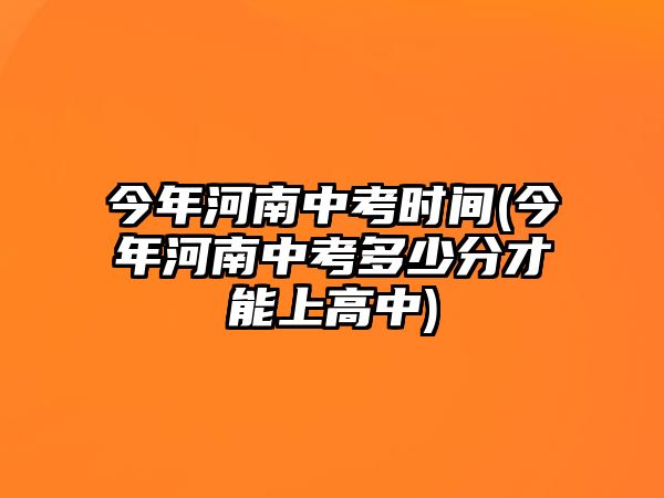 今年河南中考時(shí)間(今年河南中考多少分才能上高中)