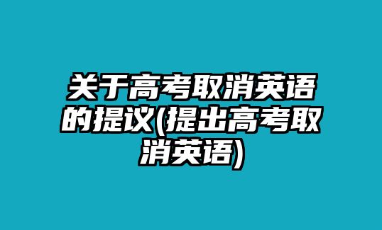 關(guān)于高考取消英語(yǔ)的提議(提出高考取消英語(yǔ))