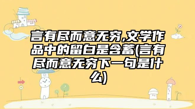 言有盡而意無窮,文學作品中的留白是含蓄(言有盡而意無窮下一句是什么)