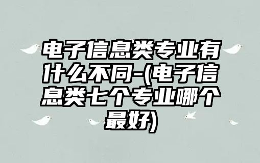 電子信息類專業(yè)有什么不同-(電子信息類七個專業(yè)哪個最好)