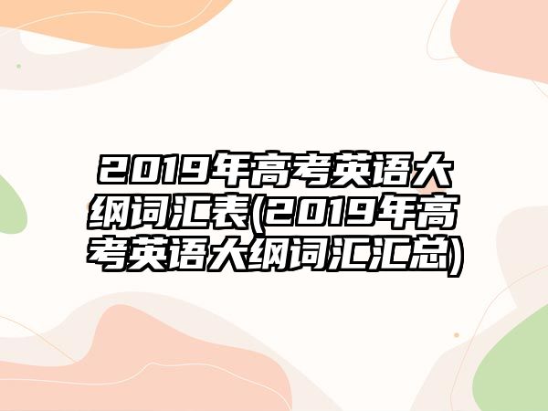 2019年高考英語大綱詞匯表(2019年高考英語大綱詞匯匯總)