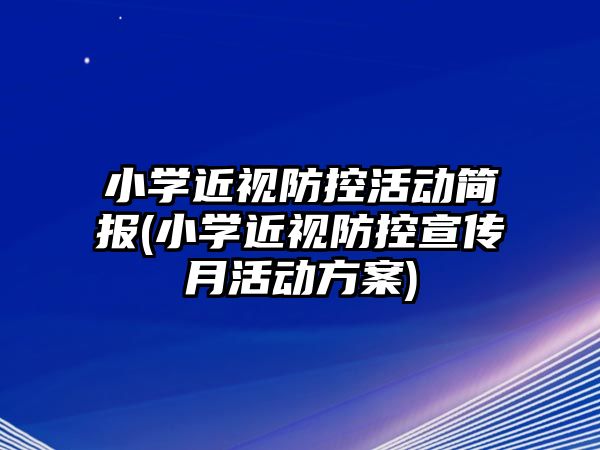 小學近視防控活動簡報(小學近視防控宣傳月活動方案)