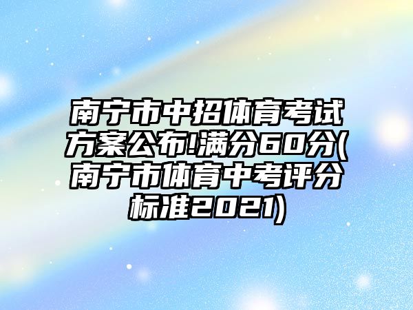 南寧市中招體育考試方案公布!滿分60分(南寧市體育中考評(píng)分標(biāo)準(zhǔn)2021)