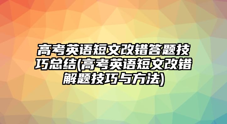 高考英語短文改錯(cuò)答題技巧總結(jié)(高考英語短文改錯(cuò)解題技巧與方法)